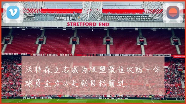 沃特森立志成为联盟最佳攻防一体球员全力以赴朝目标前进