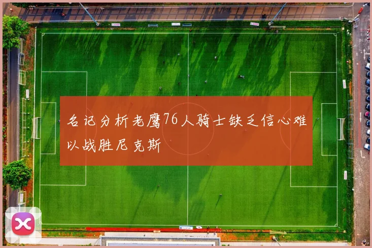 名记分析老鹰76人骑士缺乏信心难以战胜尼克斯