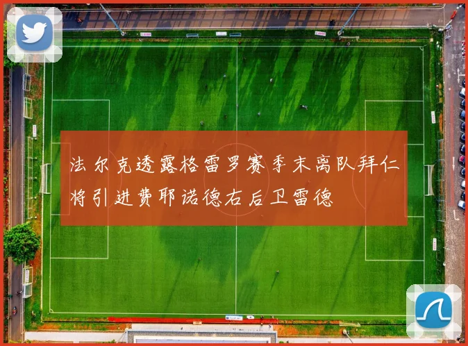 法尔克透露格雷罗赛季末离队拜仁将引进费耶诺德右后卫雷德
