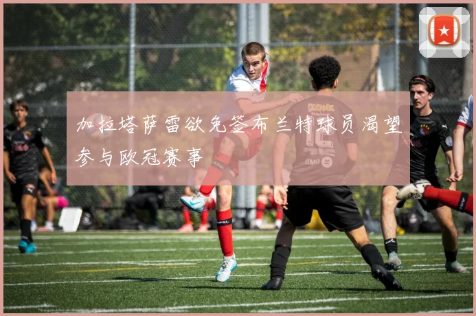 加拉塔萨雷欲免签布兰特球员渴望参与欧冠赛事