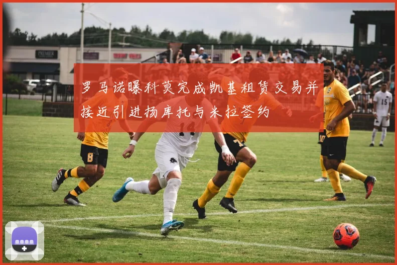 罗马诺曝科莫完成凯基租赁交易并接近引进扬库托与米拉签约