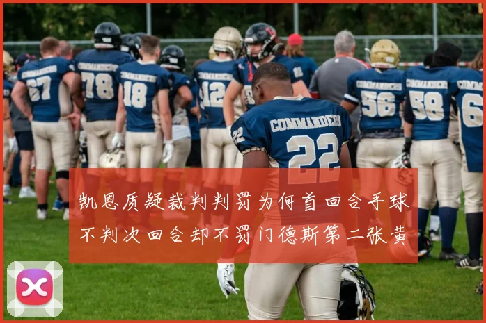 凯恩质疑裁判判罚为何首回合手球不判次回合却不罚门德斯第二张黄牌