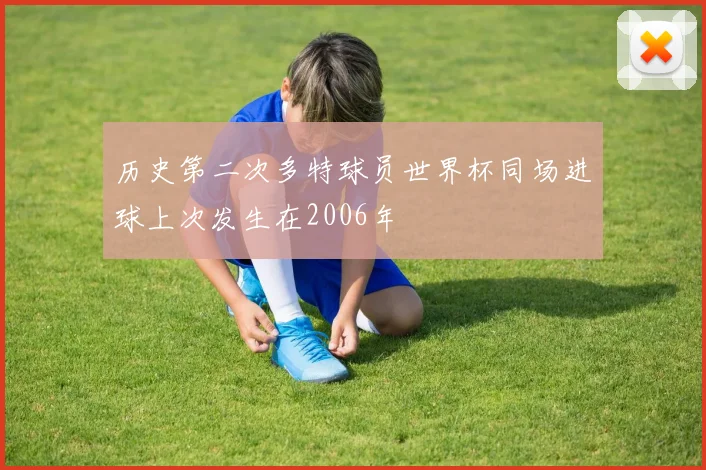 历史第二次多特球员世界杯同场进球上次发生在2006年
