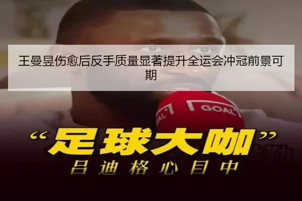 王曼昱伤愈后反手质量显著提升全运会冲冠前景可期